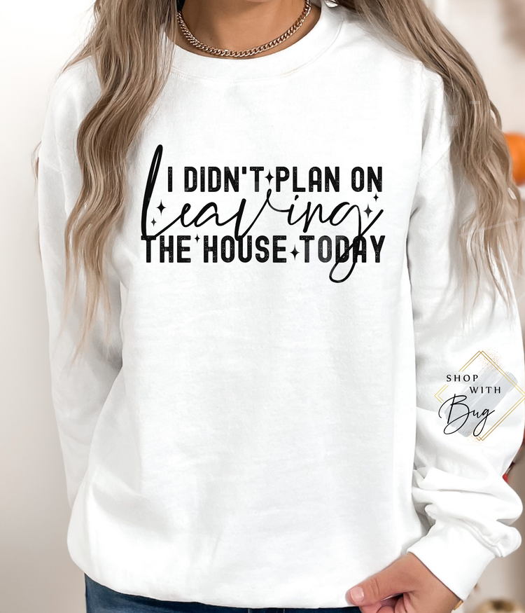 I Didn't Plan on Leaving the House Today Hoodie or CrewNeck