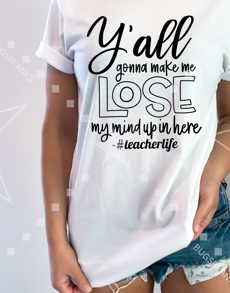 Y'all Gonna make me lose my Mind Teacher shirt