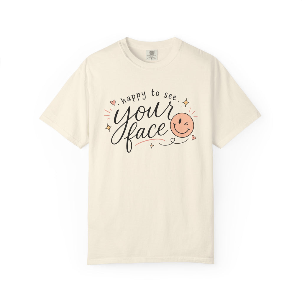Happy To See Your Face Comfort Colors Shirt