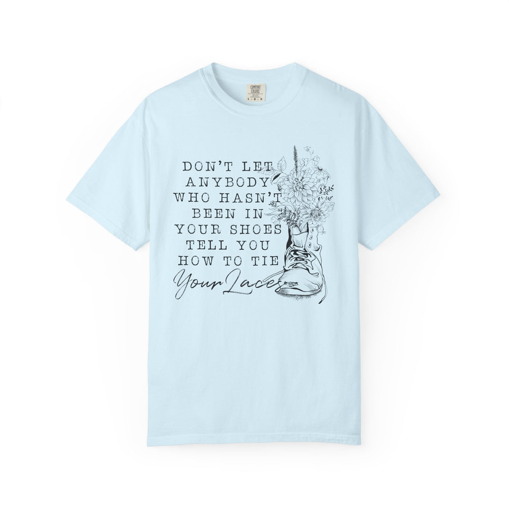 Dont Let Anybody Who Hasnt Been In Your Shoes Tell You How To Tie Your Laces Comfort Colors Shirt