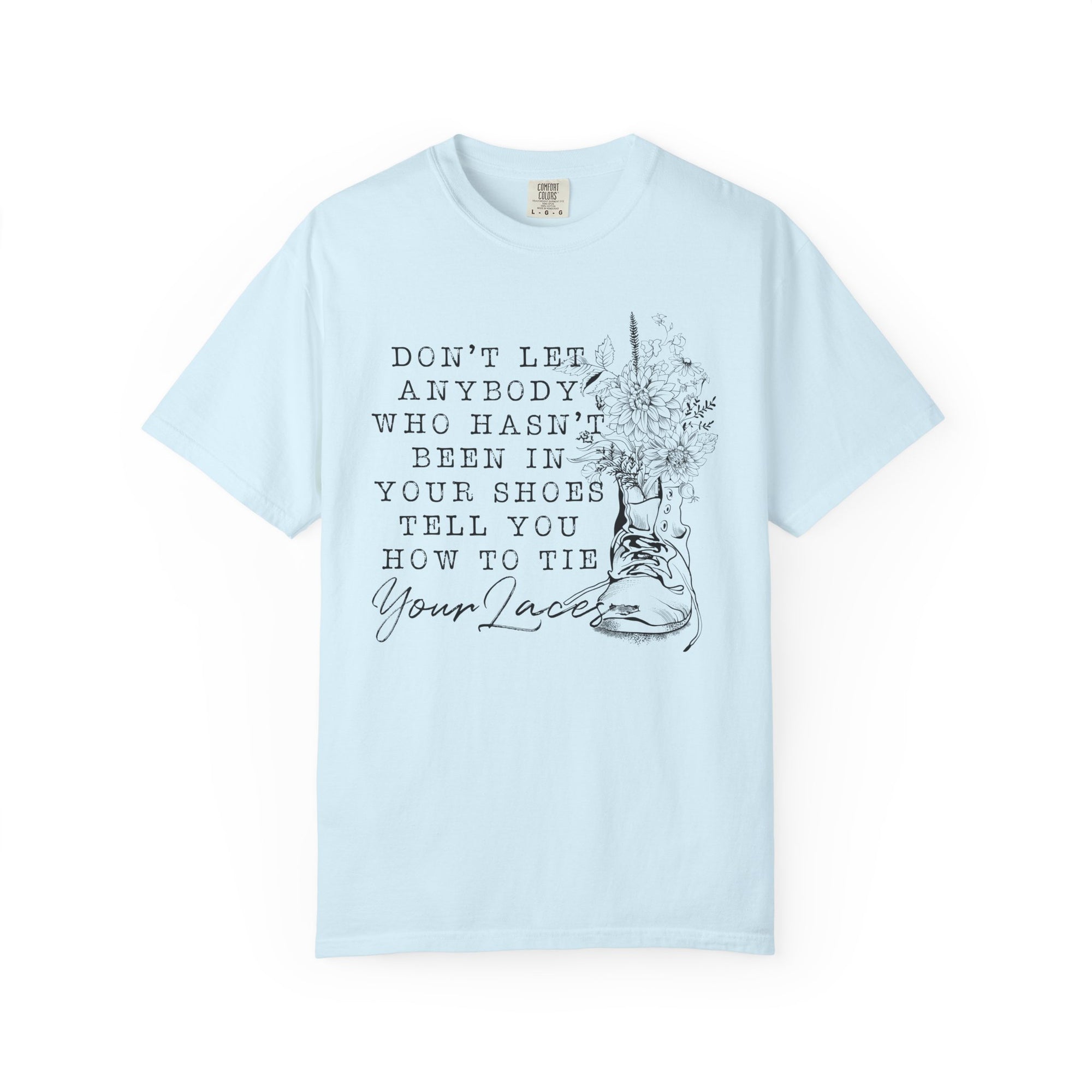 Dont Let Anybody Who Hasnt Been In Your Shoes Tell You How To Tie Your Laces Comfort Colors Shirt