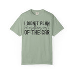 I Didnt plan on getting out of car Comfort Colors Shirt