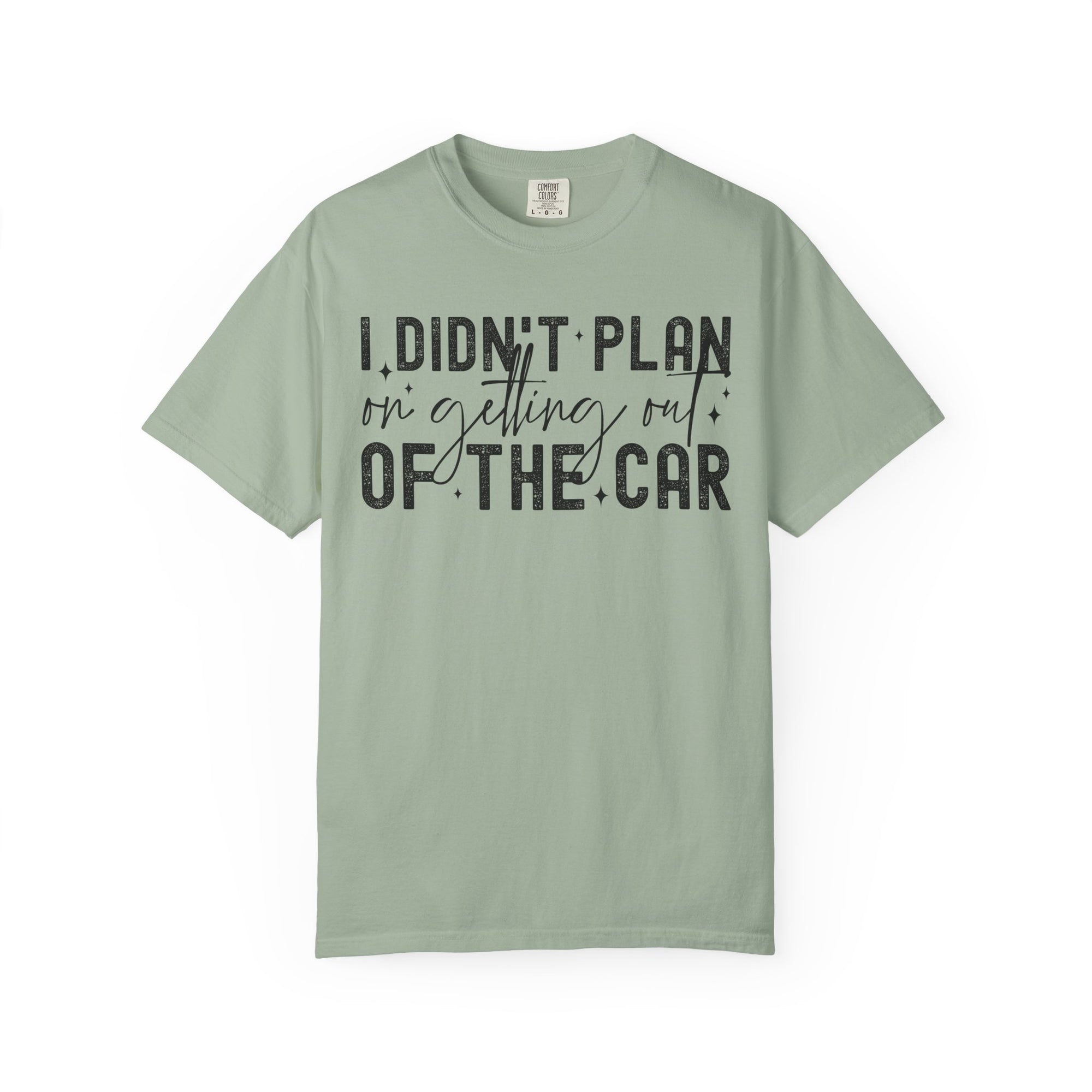 I Didnt plan on getting out of car Comfort Colors Shirt