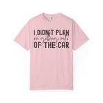 I Didnt plan on getting out of car Comfort Colors Shirt