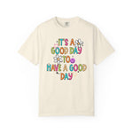 It’s A Good Day To Have A Good Day Comfort Tee