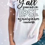 Y'all Gonna make me lose my Mind  Teacher shirt