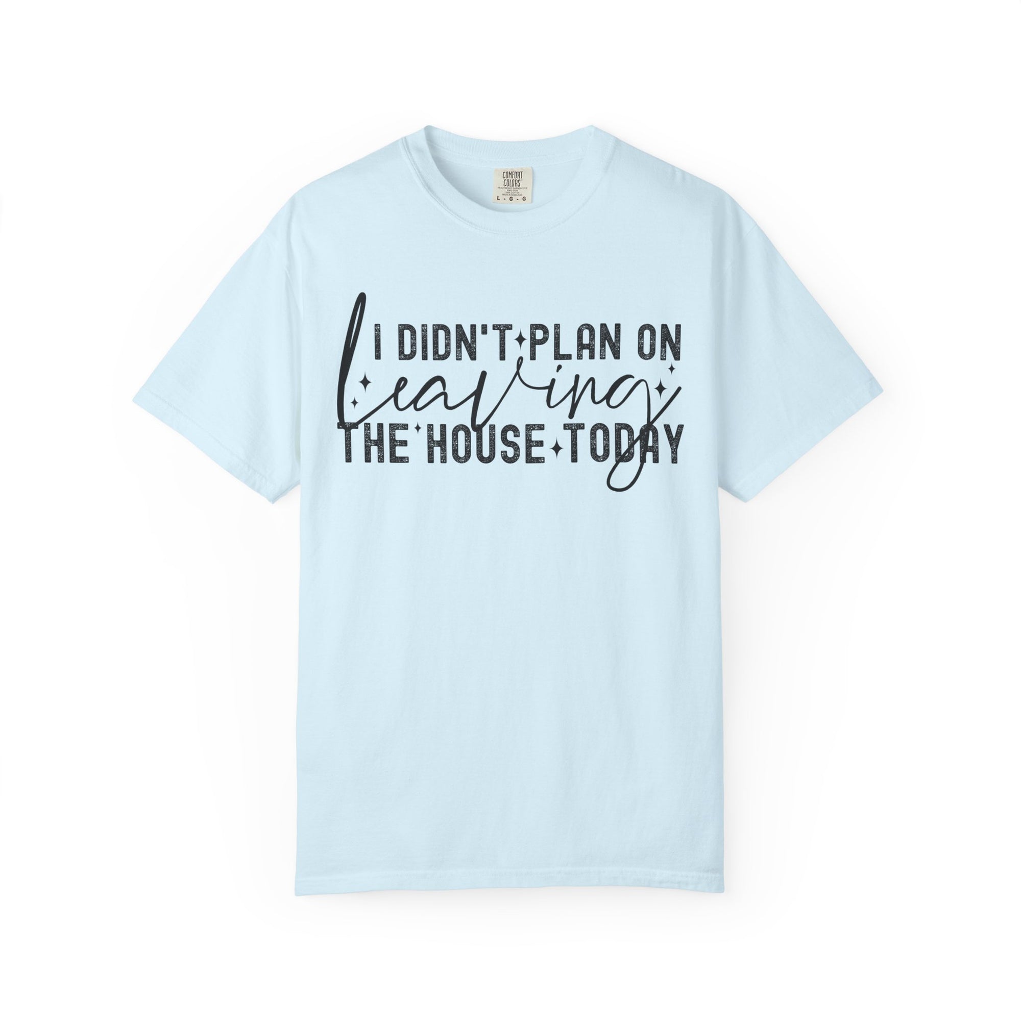 I Didnt Plan on Leaving the House Today Comfort Colors Shirt