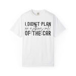 I Didnt plan on getting out of car Comfort Colors Shirt