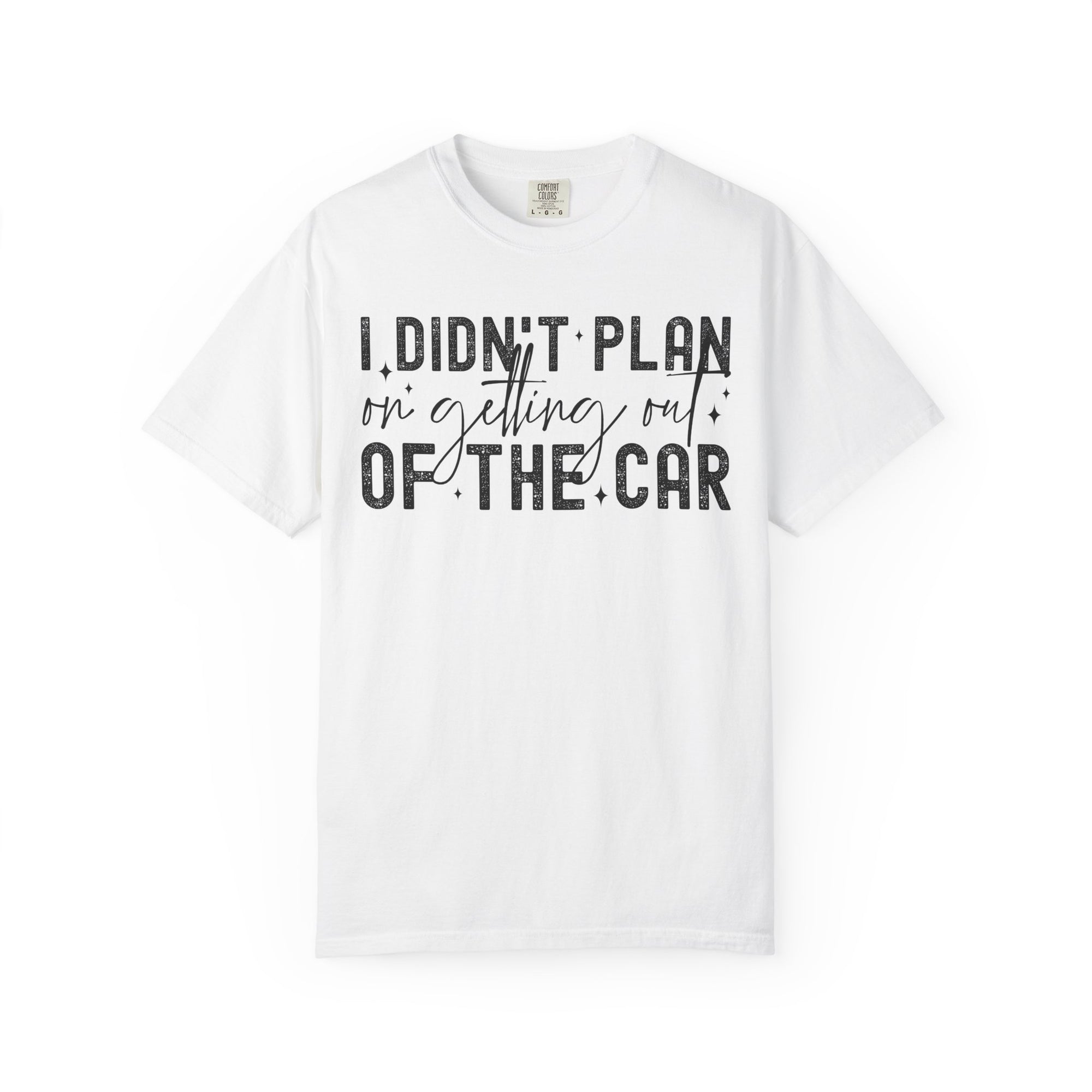 I Didnt plan on getting out of car Comfort Colors Shirt