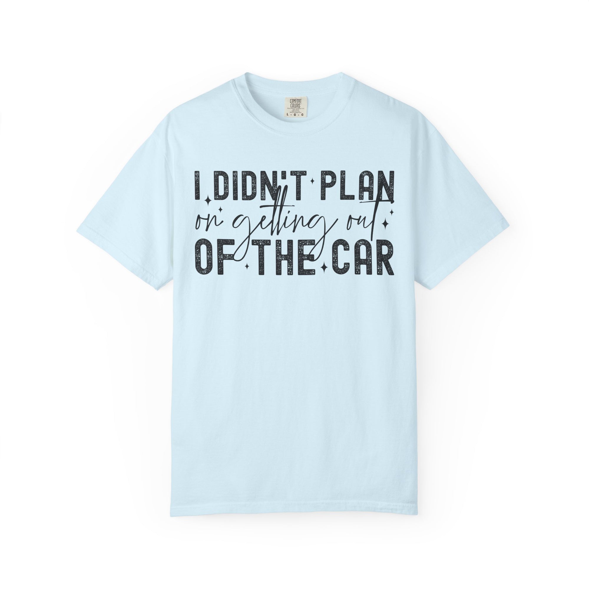 I Didnt plan on getting out of car Comfort Colors Shirt