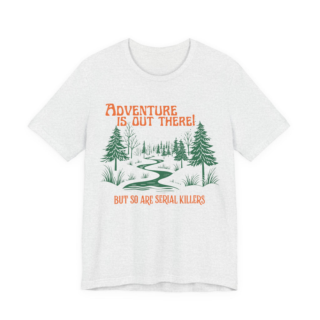 Adventure is out there but so are serial killers Unisex T-Shirt