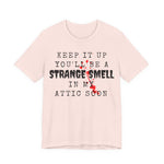 Keep It Up You Will Be A Strange Smell In Attic Womens T-Shirt
