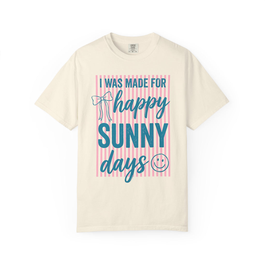 I was made for Happy Sunny Days Comfort Colors Shirt