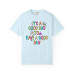 It’s A Good Day To Have A Good Day Comfort Tee