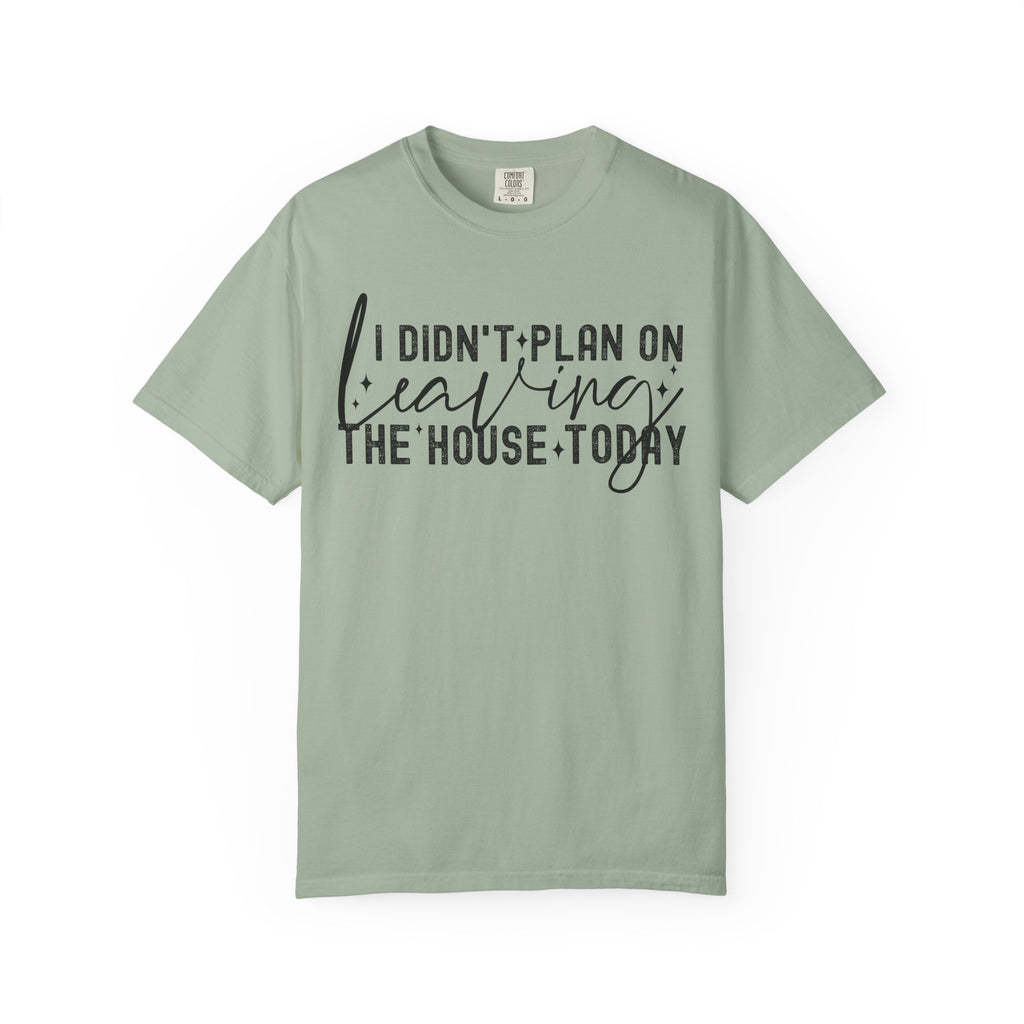 I Didnt Plan on Leaving the House Today Comfort Colors Shirt