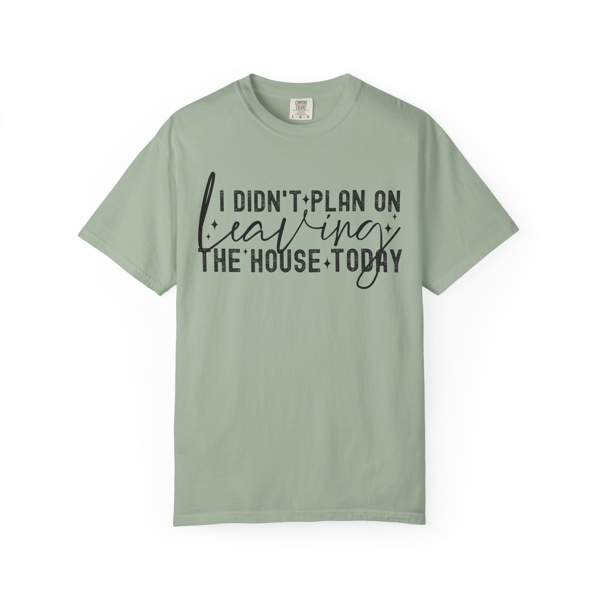 I Didnt Plan on Leaving the House Today Comfort Colors Shirt