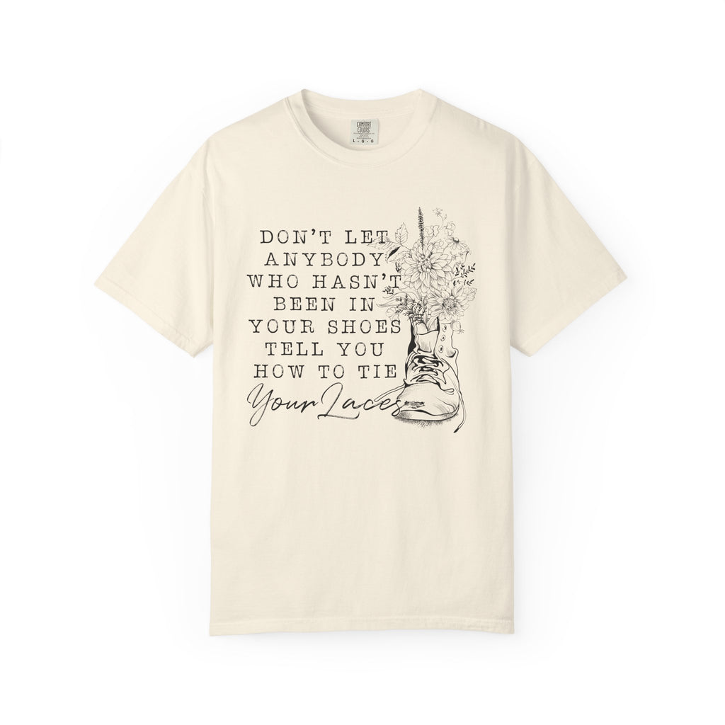 Dont Let Anybody Who Hasnt Been In Your Shoes Tell You How To Tie Your Laces Comfort Colors Shirt