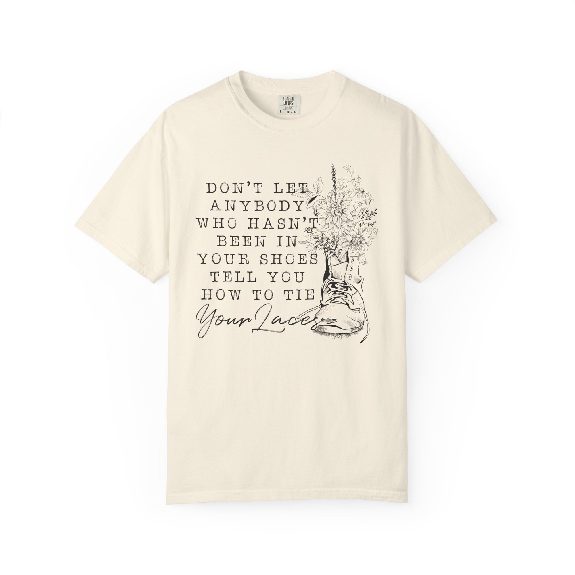 Dont Let Anybody Who Hasnt Been In Your Shoes Tell You How To Tie Your Laces Comfort Colors Shirt