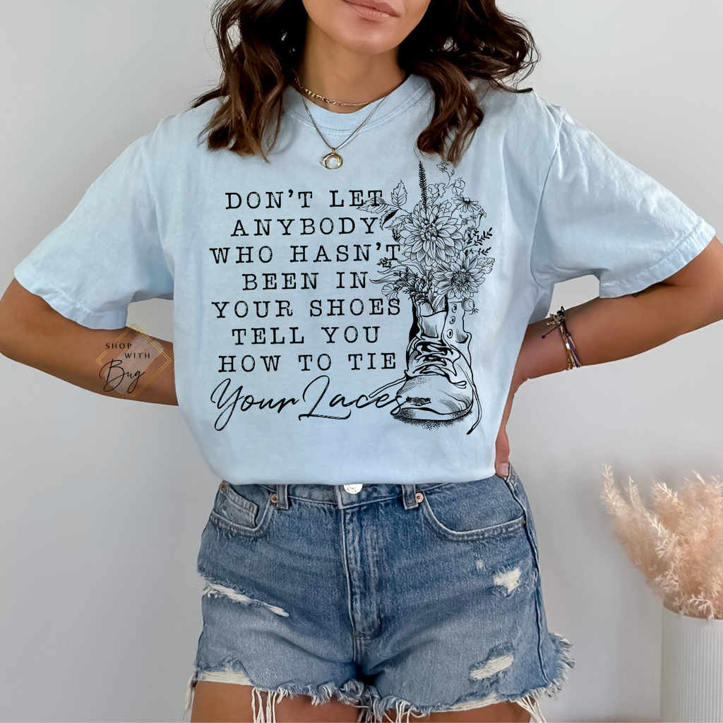 Dont Let Anybody Who Hasnt Been In Your Shoes Tell You How To Tie Your Laces Comfort Colors Shirt