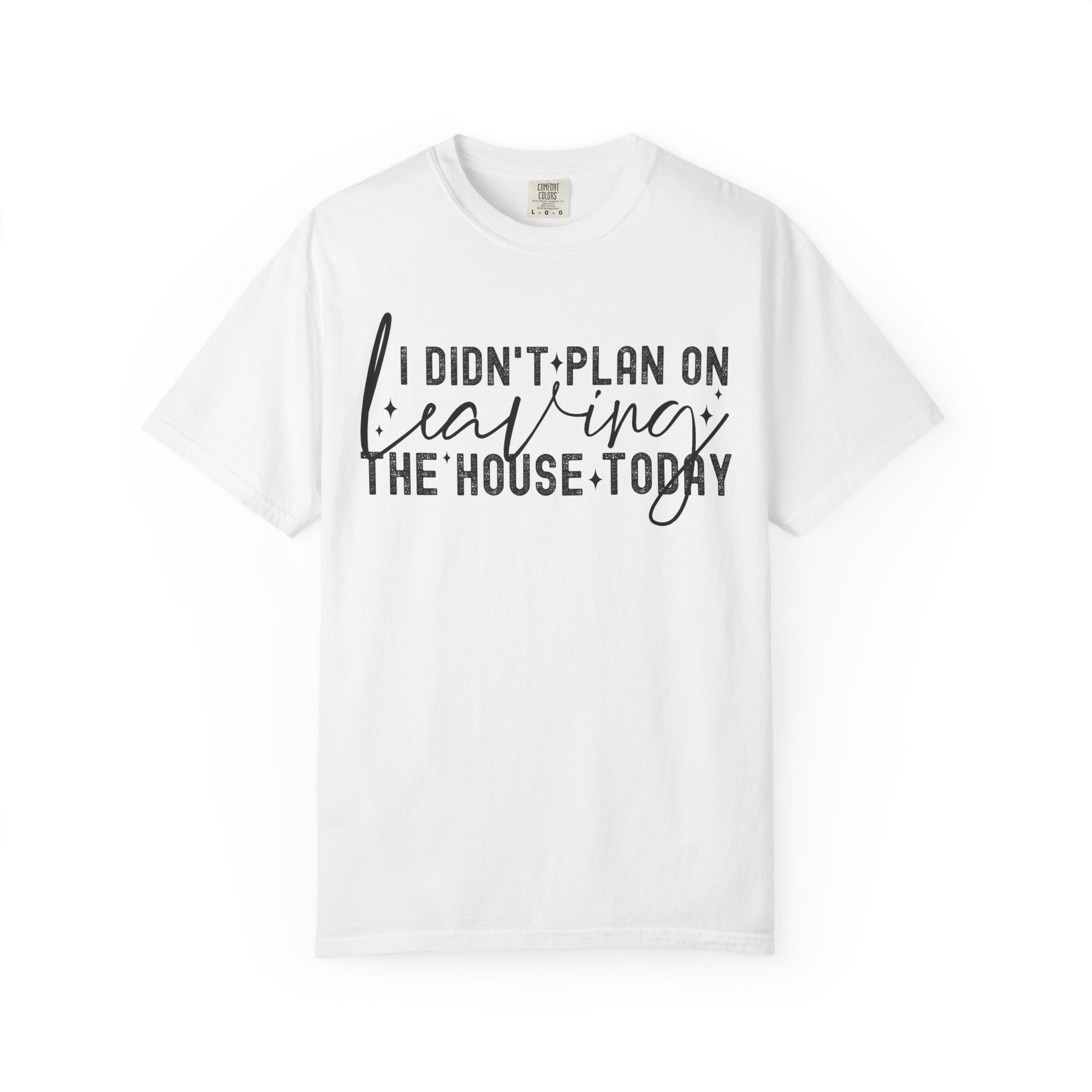 I Didnt Plan on Leaving the House Today Comfort Colors Shirt