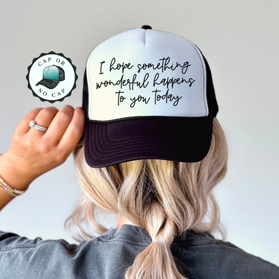 I Hope Something Wonderful Happens To you Foam Trucker Hat