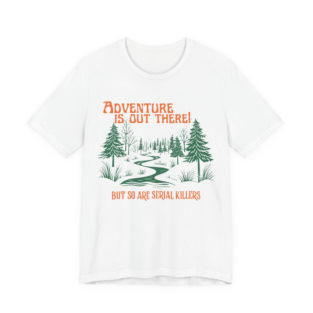 Adventure is out there but so are serial killers Unisex T-Shirt