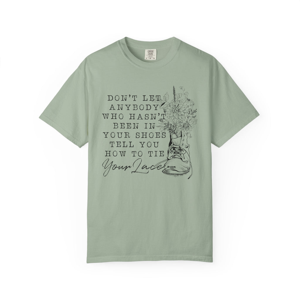 Dont Let Anybody Who Hasnt Been In Your Shoes Tell You How To Tie Your Laces Comfort Colors Shirt