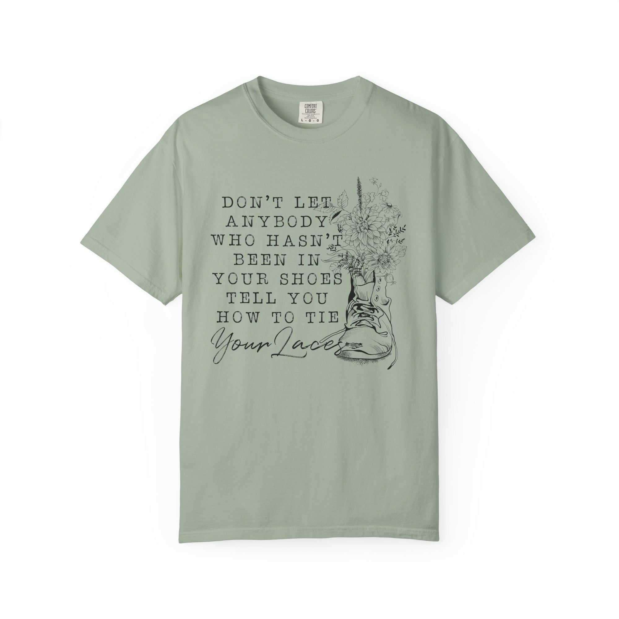 Dont Let Anybody Who Hasnt Been In Your Shoes Tell You How To Tie Your Laces Comfort Colors Shirt