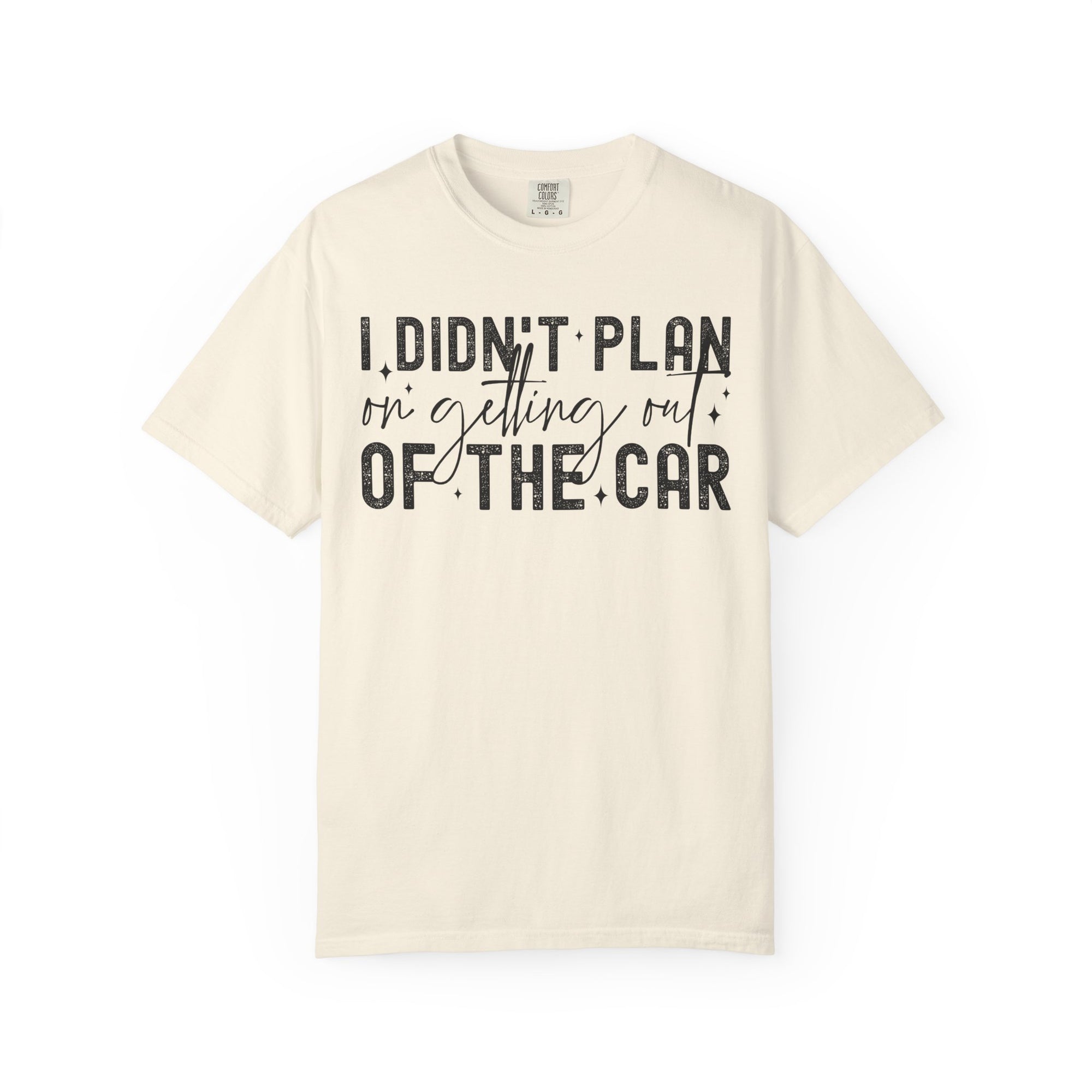 I Didnt plan on getting out of car Comfort Colors Shirt