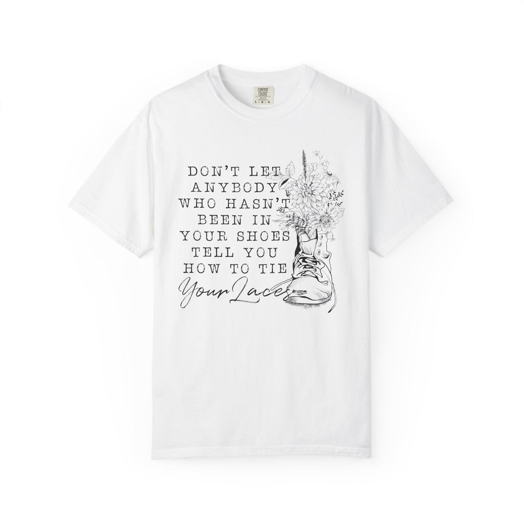 Dont Let Anybody Who Hasnt Been In Your Shoes Tell You How To Tie Your Laces Comfort Colors Shirt