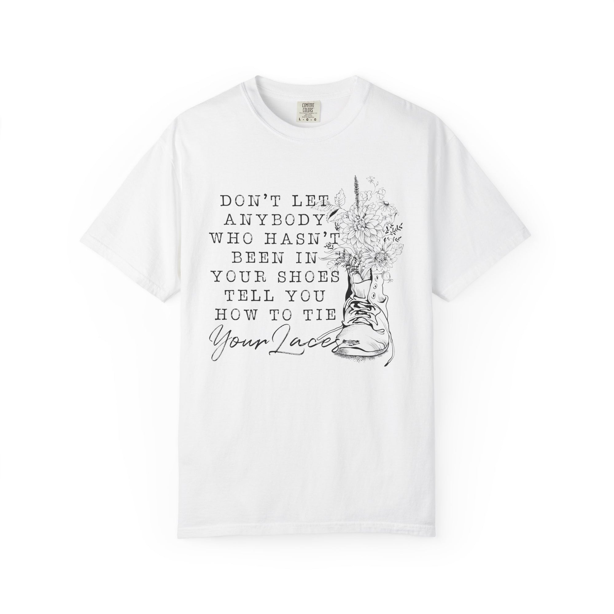 Dont Let Anybody Who Hasnt Been In Your Shoes Tell You How To Tie Your Laces Comfort Colors Shirt