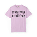 I Didnt plan on getting out of car Comfort Colors Shirt