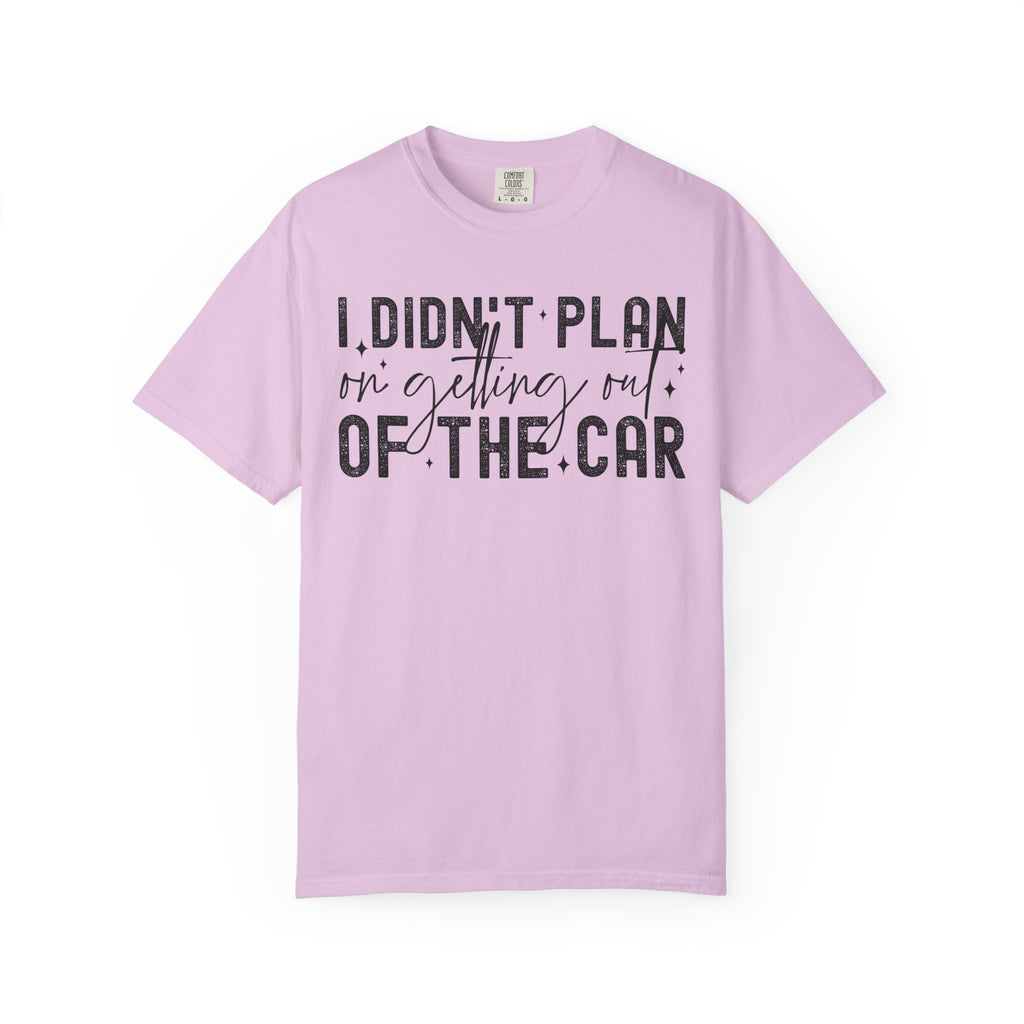 I Didnt plan on getting out of car Comfort Colors Shirt