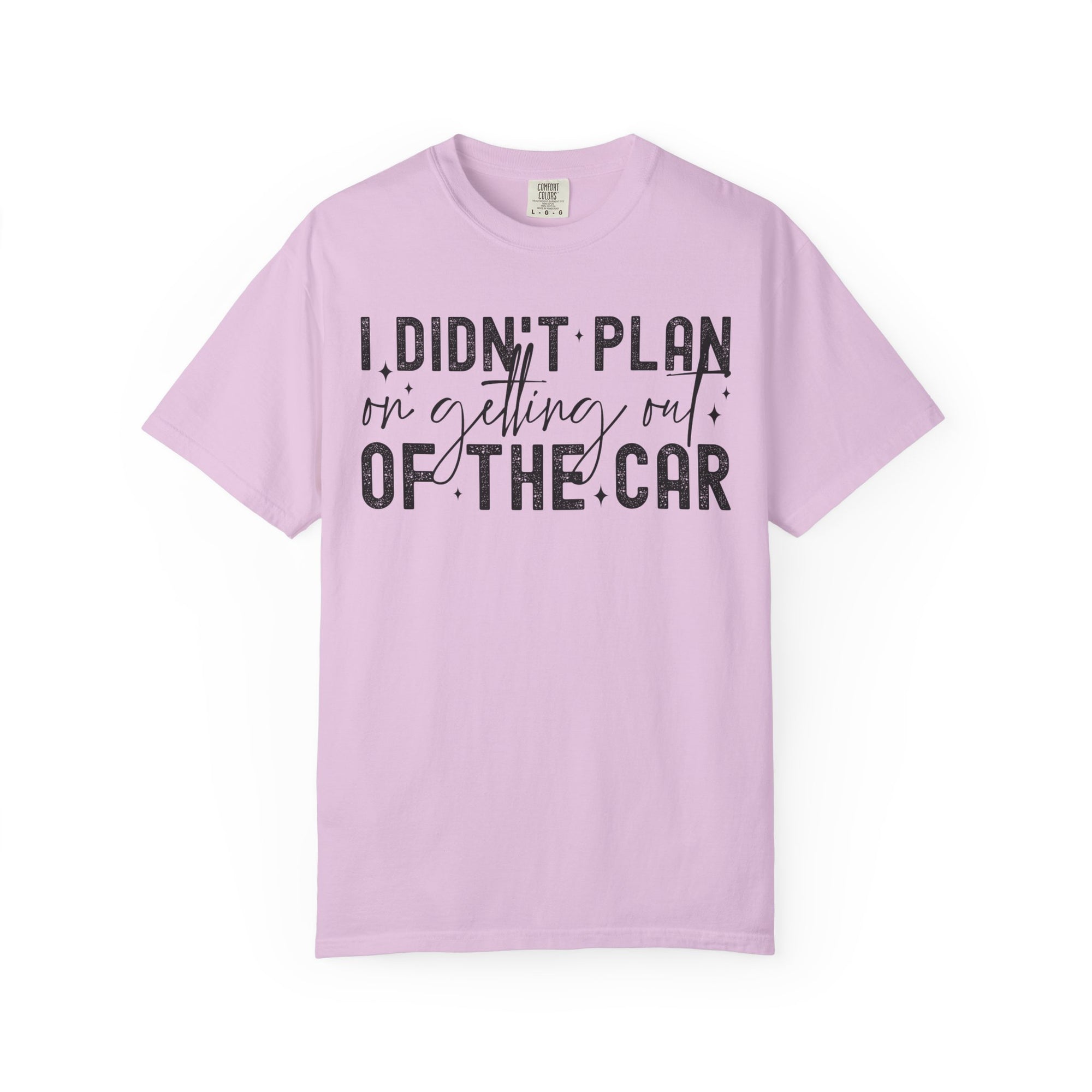 I Didnt plan on getting out of car Comfort Colors Shirt