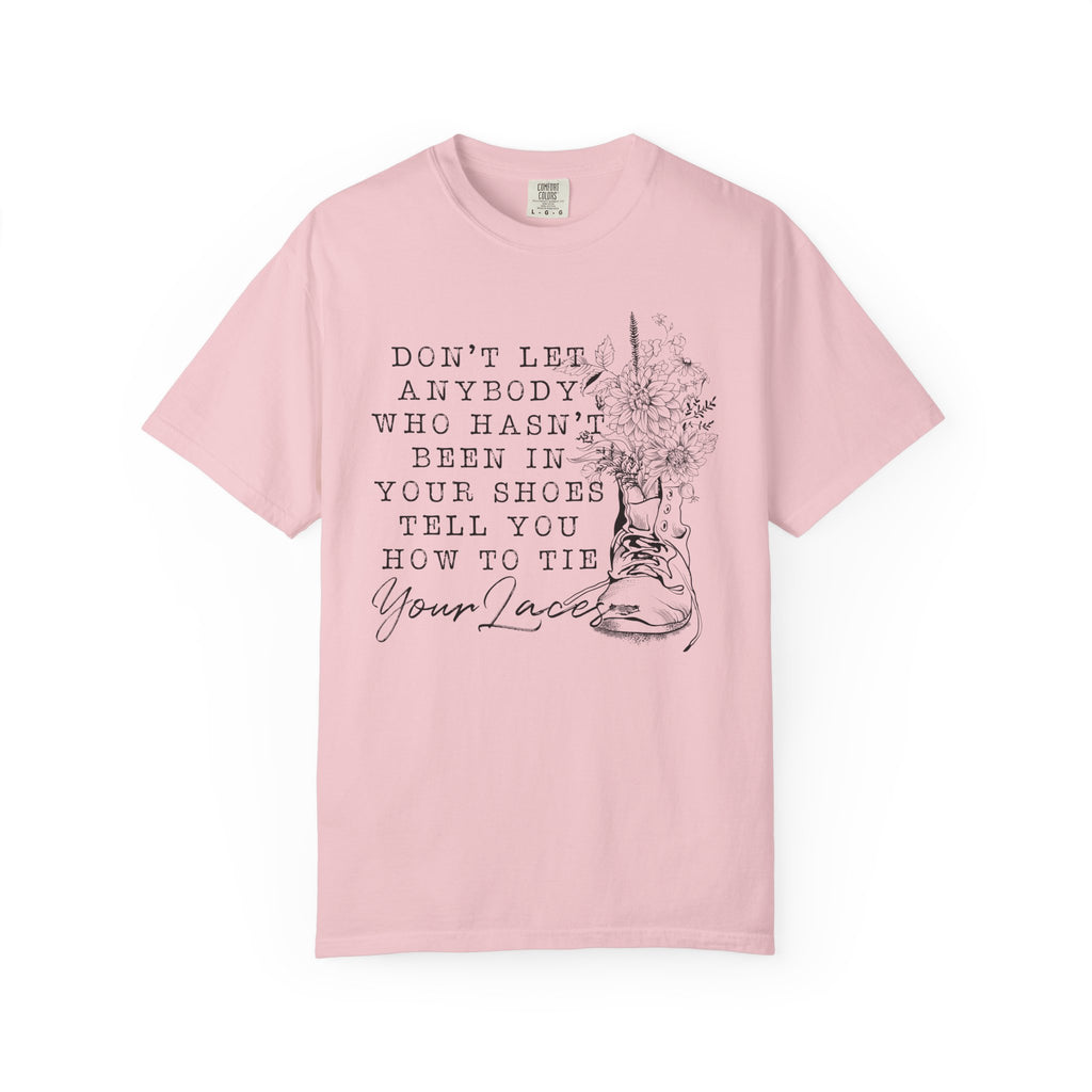 Dont Let Anybody Who Hasnt Been In Your Shoes Tell You How To Tie Your Laces Comfort Colors Shirt