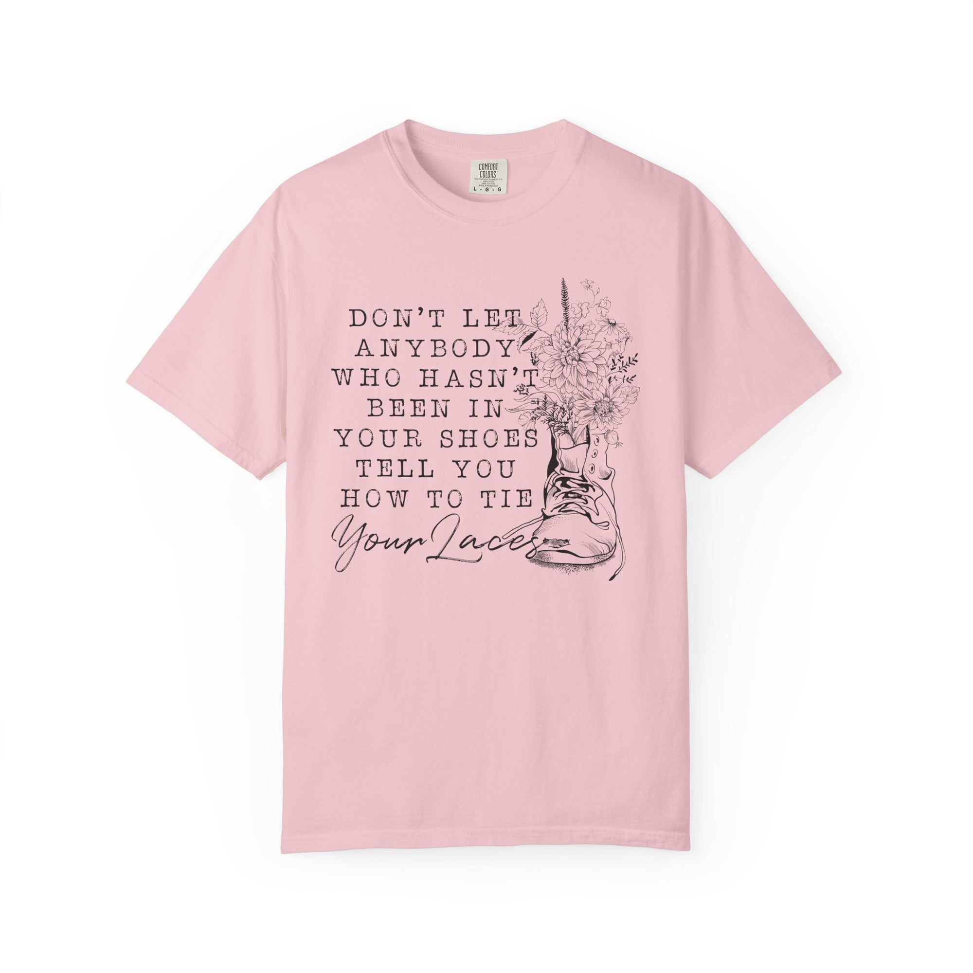Dont Let Anybody Who Hasnt Been In Your Shoes Tell You How To Tie Your Laces Comfort Colors Shirt