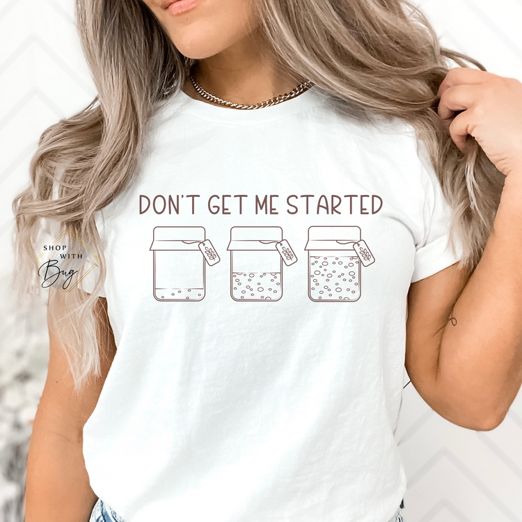 Don't get me started sourdough shirt