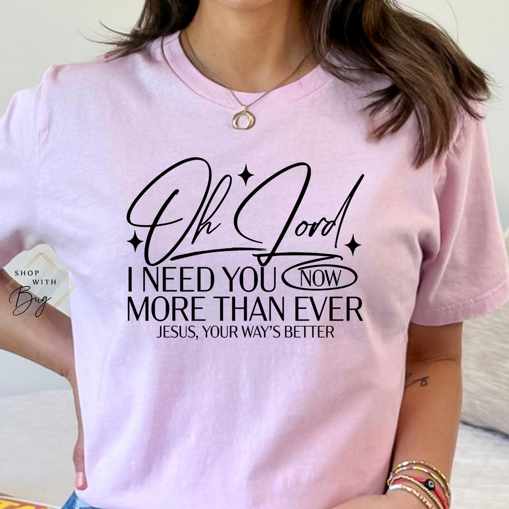 Oh Lord I need you Now More than Ever Adult Shirt